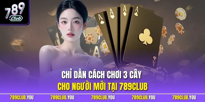 Chỉ dẫn cách chơi 3 cây cho người mới tại 789CLUB