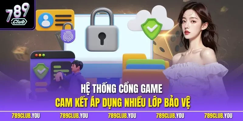Hệ thống cổng game cam kết áp dụng nhiều lớp bảo vệ