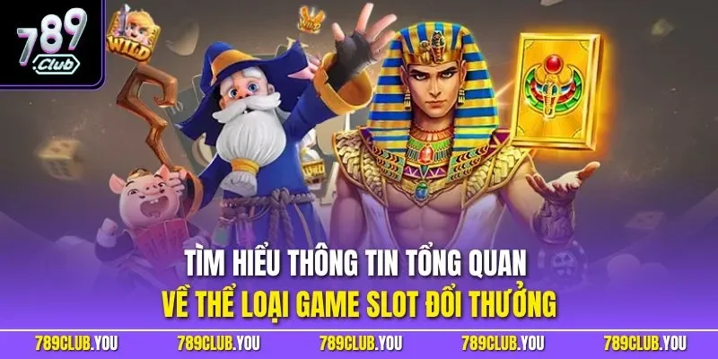 Tìm hiểu thông tin tổng quan về thể loại game slot đổi thưởng
