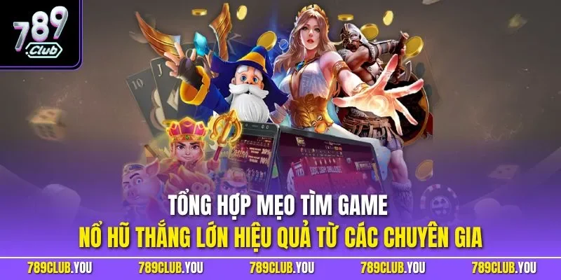 Tổng hợp mẹo tìm game nổ hũ thắng lớn hiệu quả từ các chuyên gia