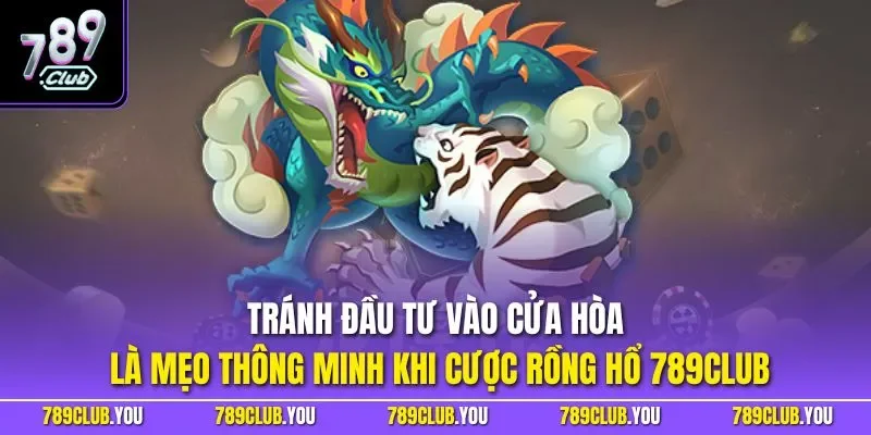 Tránh đầu tư vào cửa hòa là mẹo thông minh khi cược rồng hổ 789CLUB